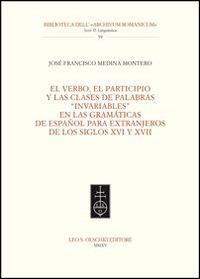 El Verbo, el participio y las clases de palabras «invariables» en las gramáticas de español para extranjeros de los siglos XVI y XVII - José F. Medina Montero - Libro Olschki 2015, Biblioteca dell'Archivum romanicum | Libraccio.it