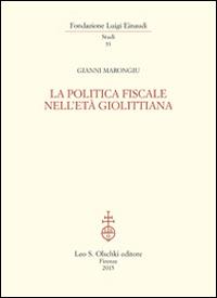La politica fiscale nell'età giolittiana - Gianni Marongiu - Libro Olschki 2015, Fondazione Luigi Einaudi. Studi | Libraccio.it