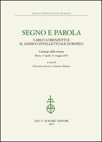 Segno e parola. Carlo Lorenzetti e il lessico intellettuale europeo. Catalogo della mostra (Roma, 15 aprile-31 maggio 2015)  - Libro Olschki 2015, Lessico intellettuale europeo | Libraccio.it
