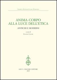 Anima-corpo alla luce dell'etica. Antichi e moderni  - Libro Olschki 2016, Lessico intellettuale europeo | Libraccio.it