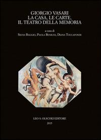 Giorgio Vasari. La casa, le carte, il teatro della memoria. Atti del Convegno (Firenze-Arezzo, 24-25 novembre 2011)  - Libro Olschki 2015, Biblioteca storica toscana. serie I | Libraccio.it