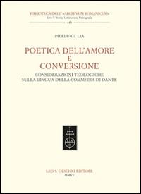 Poetica dell'amore e conversione. Considerazioni teologiche sulla lingua della Commedia di Dante - Pierluigi Lia - Libro Olschki 2015, Biblioteca dell'Archivum romanicum | Libraccio.it