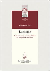 Lactance. Penser la conversion de Rome au temps de Constantin - Blandine Colot - Libro Olschki 2016, Biblioteca della «Rivista di storia e letteratura religiosa». Studi | Libraccio.it