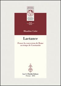 Lactance. Penser la conversion de Rome au temps de Constantin - Blandine Colot - Libro Olschki 2016, Biblioteca della "Rivista di storia e letteratura religiosa". Studi | Libraccio.it