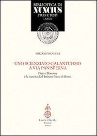 Uno scienziato galantuomo a via Panisperna. Pietro Blaserna e la nascita dell'Istituto fisico di Roma - Miriam Focaccia - Libro Olschki 2016, Biblioteca di Nuncius | Libraccio.it