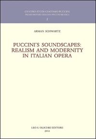 Puccini's soundscapes. Realism and modernity in italian opera - Arman Schwartz - Libro Olschki 2016, Centro studi Giacomo Puccini. Premio Rotary Giacomo Puccini Ricerca | Libraccio.it