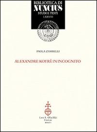 Alexander Koyré in incognito - Paola Zambelli - Libro Olschki 2016, Biblioteca di Nuncius | Libraccio.it