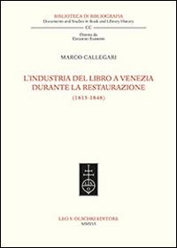 L'industria del libro a Venezia durante la Restaurazione (1815-1848) - Marco Callegari - Libro Olschki 2016, Biblioteca di bibliografia. Documents and Studies in Book and Library History | Libraccio.it