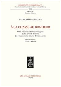 À la chasse au bonheur. I libri ritrovati di Renzo Bonfiglioli e altri episodi di storia del collezionismo italiano del Novecento - Giancarlo Petrella - Libro Olschki 2016, Biblioteca di bibliografia italiana | Libraccio.it