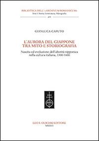 L'aurora del Giappone tra mito e storiografia. Nascita ed evoluzione dell'alterità nipponica nella cultura italiana (1300-1600) - Gianluca Caputo - Libro Olschki 2016, Biblioteca dell'Archivum romanicum | Libraccio.it