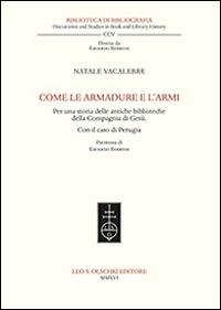 Come le armadure e l’armi. Per una storia delle antiche biblioteche della Compagnia di Gesù. Con il caso di Perugia - Natale Vacalebre - Libro Olschki 2016, Biblioteca di bibliografia. Documents and Studies in Book and Library History | Libraccio.it