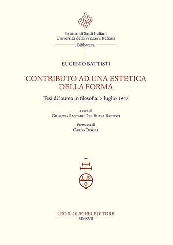 Contributo ad una estetica della forma. Tesi di laurea in filosofia, 7 luglio 1947 - Eugenio Battisti - Libro Olschki 2017, Istituto di studi italiani. Università della Svizzera italiana. Biblioteca | Libraccio.it