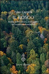 Il bosco. Storia, selvicoltura, evoluzione nel territorio fiorentino. Ediz. illustrata - Fabio Cappelli - Libro Olschki 2016, Giardini e paesaggio | Libraccio.it