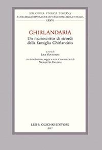 Ghirlandaria. Un manoscritto di ricordi della famiglia Ghirlandaio  - Libro Olschki 2017, Biblioteca storica toscana. serie I | Libraccio.it