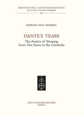 Dante’s tears. The poetics of weeping from Vita Nuova to the Commedia - Rossana Fenu Barbera - Libro Olschki 2017, Biblioteca dell'Archivum romanicum | Libraccio.it