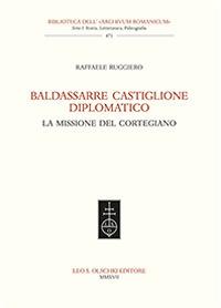 Baldassarre Castiglione diplomatico. La missione del cortegiano - Raffaele Ruggiero - Libro Olschki 2017, Biblioteca dell'Archivum romanicum | Libraccio.it