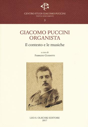 Giacomo Puccini organista. Il contesto e le musiche  - Libro Olschki 2017, Centro studi Giacomo Puccini. Testi e documenti | Libraccio.it