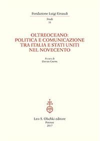 Oltreoceano. Politica e comunicazione tra Italia e Stati Uniti nel Novecento  - Libro Olschki 2017, Fondazione Luigi Einaudi. Studi | Libraccio.it