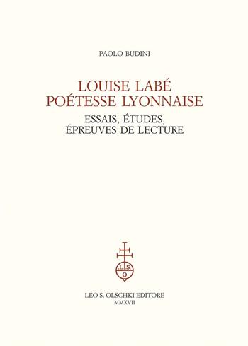 Louise Labé poétesse lyonnaise. Essais, études, épreuves de lecture - Paolo Budini - Libro Olschki 2017 | Libraccio.it