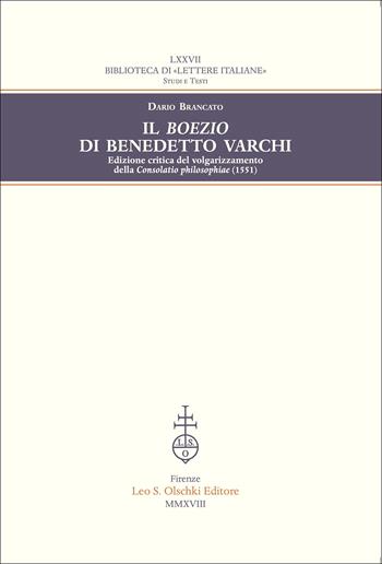Il Boezio di Benedetto Varchi. Edizione critica del volgarizzamento della «Consolatio philosophiae» (1551) - Dario Brancato - Libro Olschki 2018, Biblioteca di «Lettere Italiane». Studi e testi | Libraccio.it