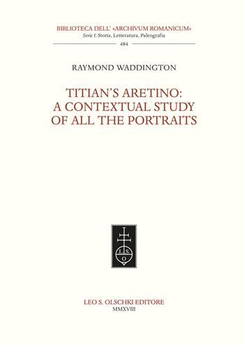 Titian’s Aretino: a contextual study of all the portraits - Raymond B. Waddington - Libro Olschki 2018, Biblioteca dell'«Archivum Romanicum». Storia, letteratura, paleografia | Libraccio.it