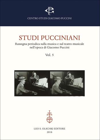 Studi pucciniani. Rassegna sulla musica e sul teatro musicale nell'epoca di Giacomo Puccini. Vol. 5: Dalla genesi delle opere alla ricezione nel film  - Libro Olschki 2018, Centro studi Giacomo Puccini. Atti di convegni | Libraccio.it
