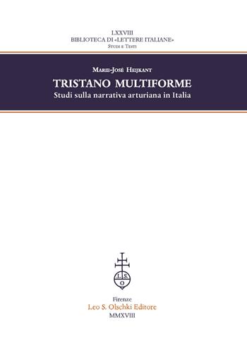 Tristano multiforme. Studi sulla narrativa arturiana in Italia - Marie-José Heijkant - Libro Olschki 2018, Biblioteca di «Lettere Italiane». Studi e testi | Libraccio.it