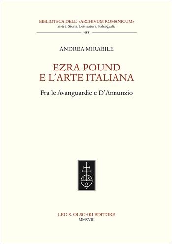 Ezra Pound e l’arte italiana. Fra le Avanguardie e D’Annunzio - Andrea Mirabile - Libro Olschki 2018, Biblioteca dell'Archivum romanicum | Libraccio.it