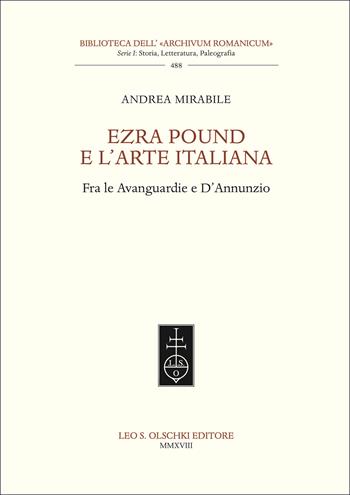 Ezra Pound e l’arte italiana. Fra le Avanguardie e D’Annunzio - Andrea Mirabile - Libro Olschki 2018, Biblioteca dell'«Archivum Romanicum». Serie I: Storia, letteratura, paleografia | Libraccio.it