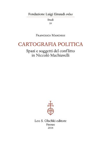 Cartografia politica. Spazi e soggetti del conflitto in Niccolò Machiavelli - Francesco Marchesi - Libro Olschki 2018, Fondazione Luigi Einaudi. Studi | Libraccio.it