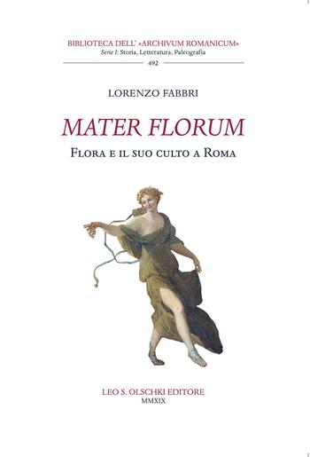 Mater florum. Flora e il suo culto a Roma - Lorenzo Fabbri - Libro Olschki 2019, Biblioteca dell'Archivum romanicum | Libraccio.it