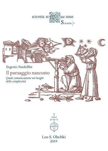 Il paesaggio nascosto. Quale comunicazione nei luoghi della complessità - Eugenio Pandolfini - Libro Olschki 2019, Scientia atque usus. Scientia | Libraccio.it