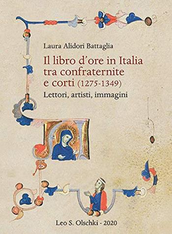 Il libro d'ore in Italia tra confraternite e corti (1275-1349). Lettori, artisti, immagini - Laura Alidori Battaglia - Libro Olschki 2020, Biblioteca di bibliografia. Documents and Studies in Book and Library History | Libraccio.it