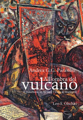 All'ombra del vulcano. Il Futurismo in Sicilia e l'Etna di Marinetti - Andrea G. G. Parasiliti - Libro Olschki 2020 | Libraccio.it
