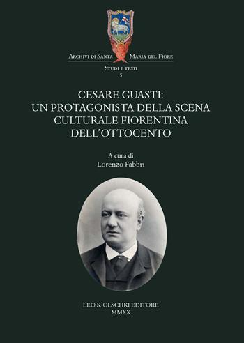 Cesare Guasti. Un protagonista della scena culturale fiorentina dell'Ottocento  - Libro Olschki 2020, Archivi di Santa Maria del Fiore | Libraccio.it