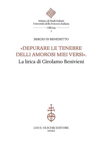 «Depurare le tenebre delli amorosi miei versi». La lirica di Girolamo Benivieni - Sergio Di Benedetto - Libro Olschki 2020, Istituto di studi italiani. Università della Svizzera italiana. Officina | Libraccio.it