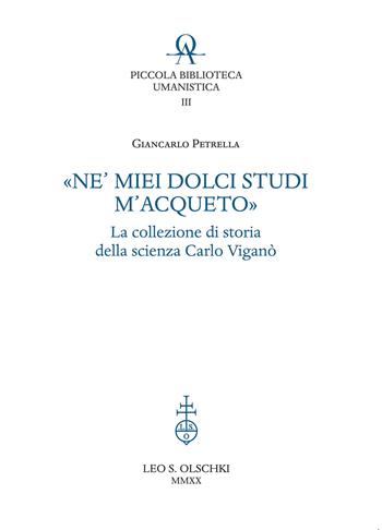 «Ne' miei dolci studi m'acqueto». La collezione di storia delle scienze di Carlo Viganò - Giancarlo Petrella - Libro Olschki 2020, Piccola Biblioteca Umanistica | Libraccio.it