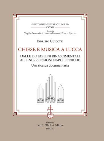 Chiese e musica a Lucca. Dalle dotazioni rinascimentali alle soppressioni napoleoniche. Una ricerca documentaria - Fabrizio Guidotti - Libro Olschki 2021, Historiae musicae cultores. Biblioteca | Libraccio.it