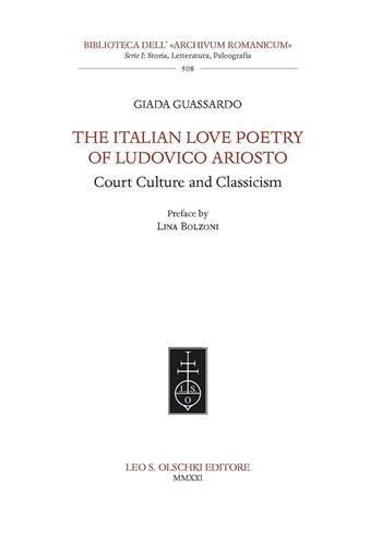 The Italian Love Poetry of Ludovico Ariosto. Court Culture and Classicism - Giada Guassardo - Libro Olschki 2021, Biblioteca dell'«Archivum Romanicum». Serie I: Storia, letteratura, paleografia | Libraccio.it