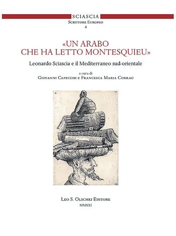 «Un arabo che ha letto Montesquieu». Leonardo Sciascia e il Mediterraneo sud-orientale  - Libro Olschki 2021, Sciascia scrittore europeo | Libraccio.it
