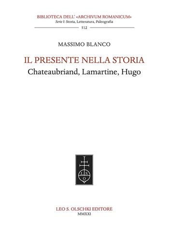 Il presente nella storia. Chateaubriand, Lamartine, Hugo - Massimo Blanco - Libro Olschki 2021, Biblioteca dell'«Archivum Romanicum». Storia, letteratura, paleografia | Libraccio.it