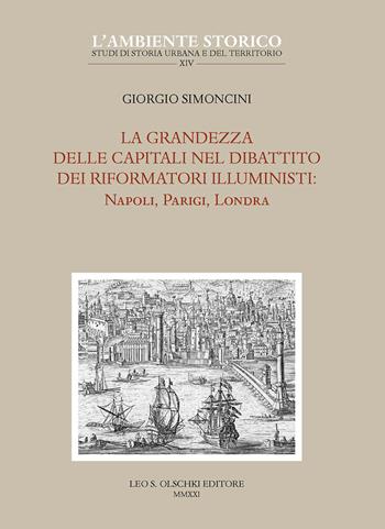 La grandezza delle capitali nel dibattito dei riformatori illuministi: Napoli, Parigi, Londra - Giorgio Simoncini - Libro Olschki 2021, L' ambiente storico | Libraccio.it