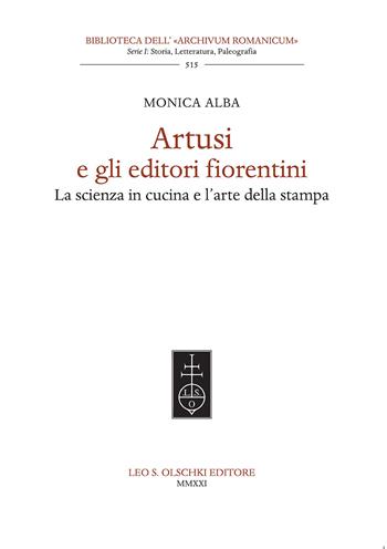 Artusi e gli editori fiorentini. La scienza in cucina e l'arte della stampa - Monica Alba - Libro Olschki 2021, Biblioteca dell'«Archivum Romanicum». Storia, letteratura, paleografia | Libraccio.it