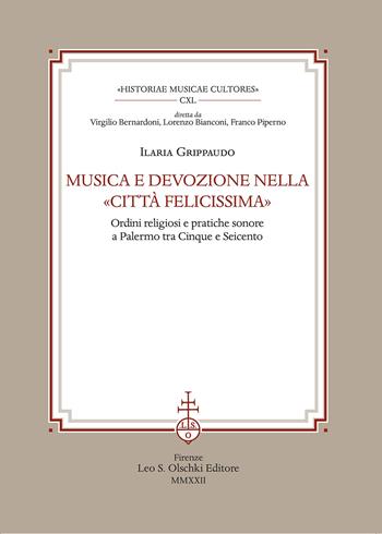 Musica e devozione nella «Città felicissima». Ordini religiosi e pratiche sonore a Palermo tra Cinque e Seicento - Ilaria Grippaudo - Libro Olschki 2022, Historiae musicae cultores. Biblioteca | Libraccio.it