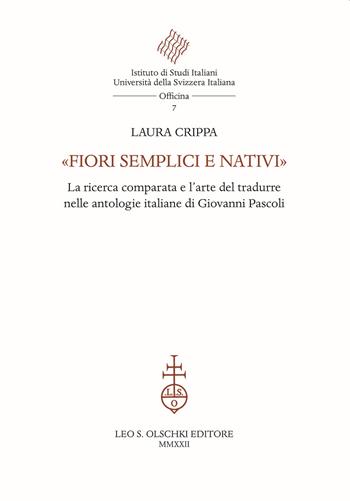 «Fiori semplici e nativi». La ricerca comparata e l'arte del tradurre nelle antologie italiane di Giovanni Pascoli - Laura Crippa - Libro Olschki 2022, Istituto di studi italiani. Università della Svizzera italiana. Officina | Libraccio.it