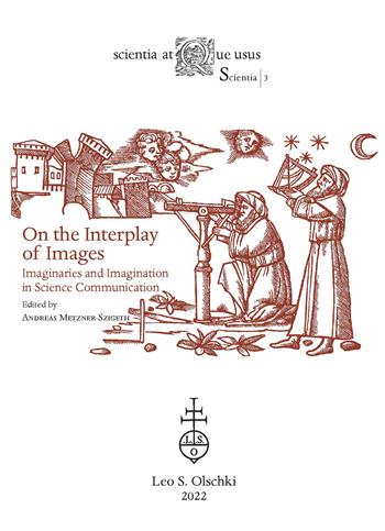 On the interplay of images. Imaginaries and imagination in science communication - Andreas Metzner-Szigeth - Libro Olschki 2023, Scientia atque usus. Scientia | Libraccio.it