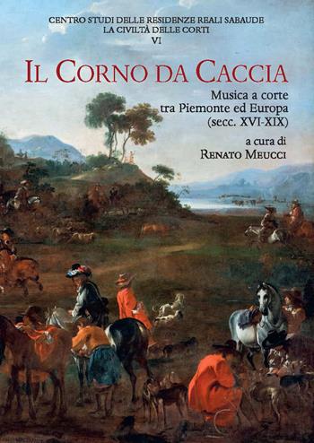 Il corno da caccia. Musica a corte tra Piemonte ed Europa (secc. XVI-XIX)  - Libro Olschki 2023, Centro studi della Reggia di Venaria. La civiltà delle corti | Libraccio.it