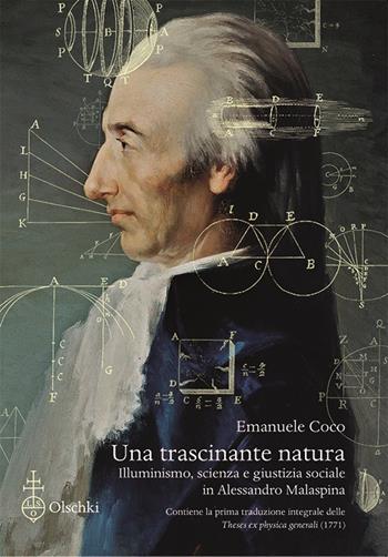 Una trascinante natura. Illuminismo, scienza e giustizia sociale in Alessandro Malaspina. Con la prima traduzione integrale delle «Theses ex physica generali» (1771) - Emanuele Coco - Libro Olschki 2023 | Libraccio.it