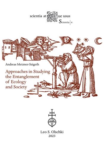 Approaches in studying the entanglement of ecology and society - Andreas Metzner-Szigeth - Libro Olschki 2023, Scientia atque usus. Scientia | Libraccio.it