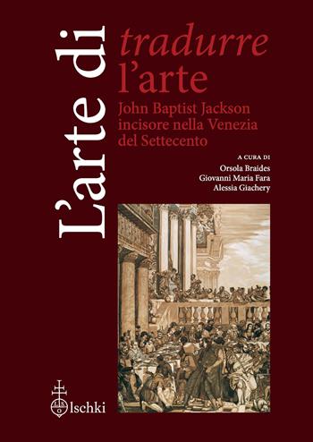 L'arte di tradurre l'arte. John Baptist Jackson incisore nella Venezia del Settecento  - Libro Olschki 2024, Testi e fonti per la storia del disegno e della grafica | Libraccio.it